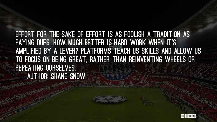 Shane Snow Quotes: Effort For The Sake Of Effort Is As Foolish A Tradition As Paying Dues. How Much Better Is Hard Work