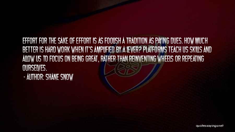 Shane Snow Quotes: Effort For The Sake Of Effort Is As Foolish A Tradition As Paying Dues. How Much Better Is Hard Work