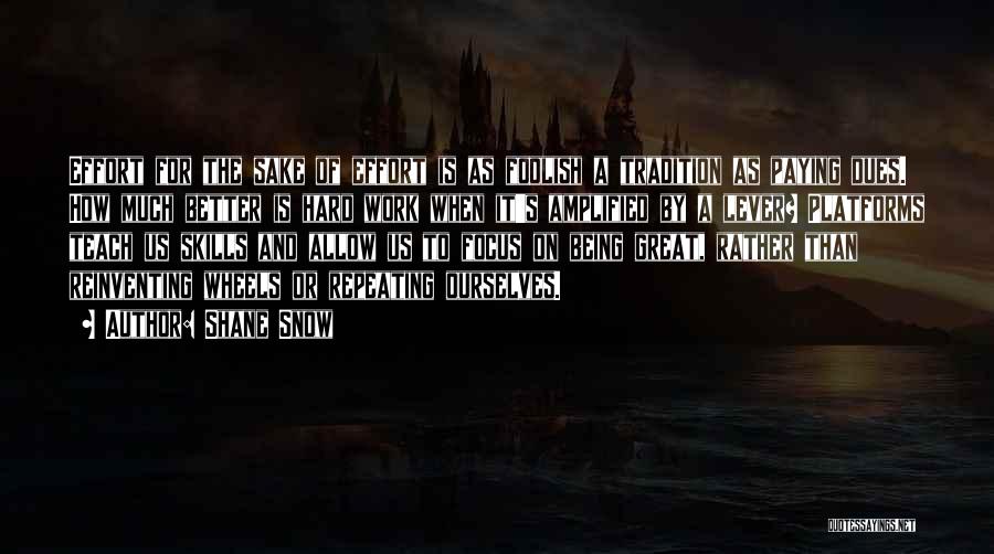 Shane Snow Quotes: Effort For The Sake Of Effort Is As Foolish A Tradition As Paying Dues. How Much Better Is Hard Work