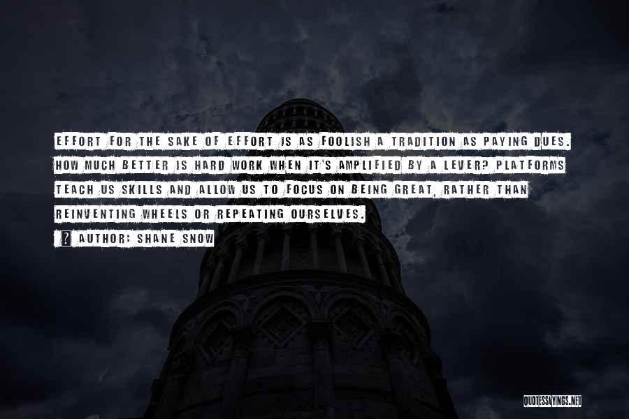 Shane Snow Quotes: Effort For The Sake Of Effort Is As Foolish A Tradition As Paying Dues. How Much Better Is Hard Work