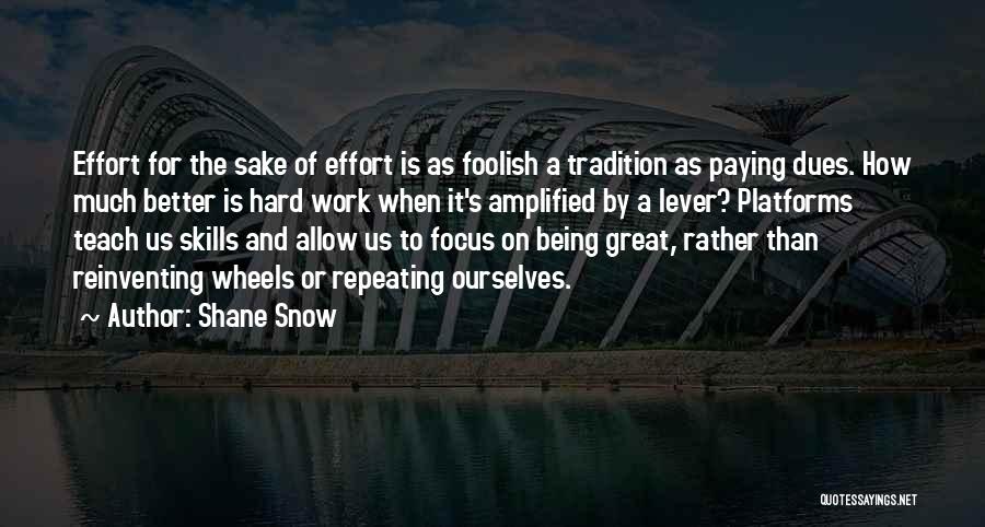 Shane Snow Quotes: Effort For The Sake Of Effort Is As Foolish A Tradition As Paying Dues. How Much Better Is Hard Work