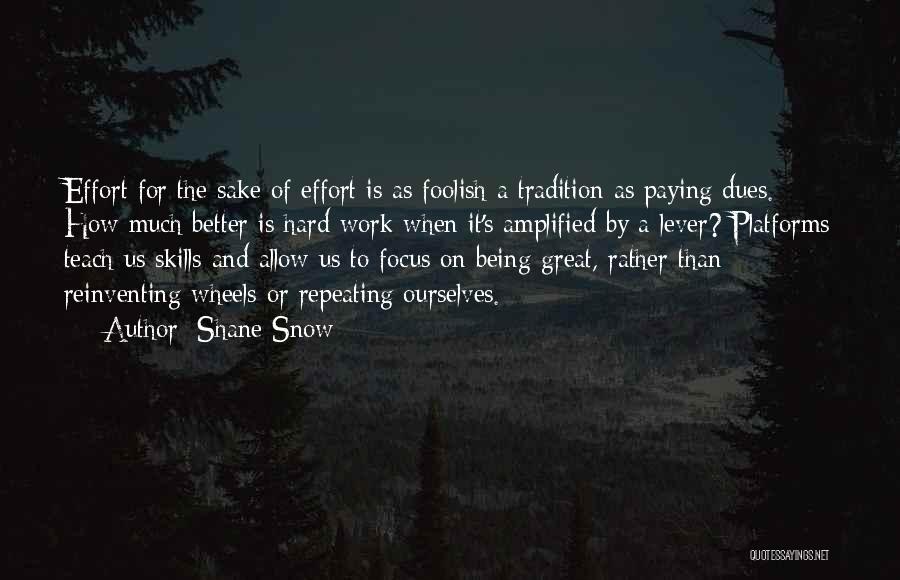 Shane Snow Quotes: Effort For The Sake Of Effort Is As Foolish A Tradition As Paying Dues. How Much Better Is Hard Work