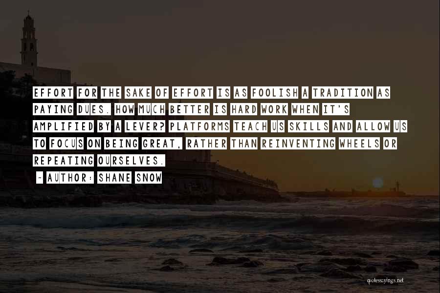 Shane Snow Quotes: Effort For The Sake Of Effort Is As Foolish A Tradition As Paying Dues. How Much Better Is Hard Work