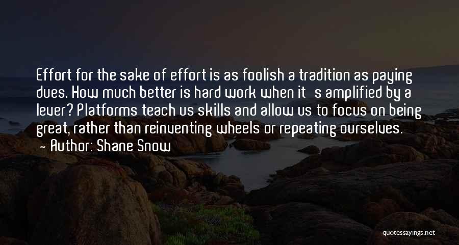 Shane Snow Quotes: Effort For The Sake Of Effort Is As Foolish A Tradition As Paying Dues. How Much Better Is Hard Work