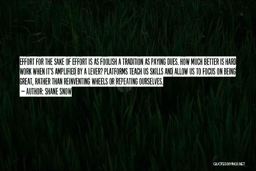 Shane Snow Quotes: Effort For The Sake Of Effort Is As Foolish A Tradition As Paying Dues. How Much Better Is Hard Work