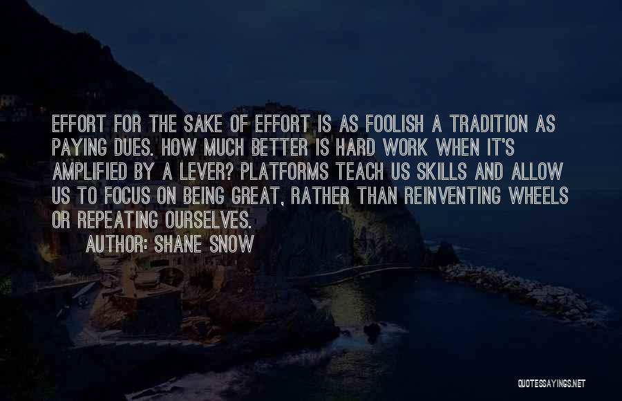 Shane Snow Quotes: Effort For The Sake Of Effort Is As Foolish A Tradition As Paying Dues. How Much Better Is Hard Work