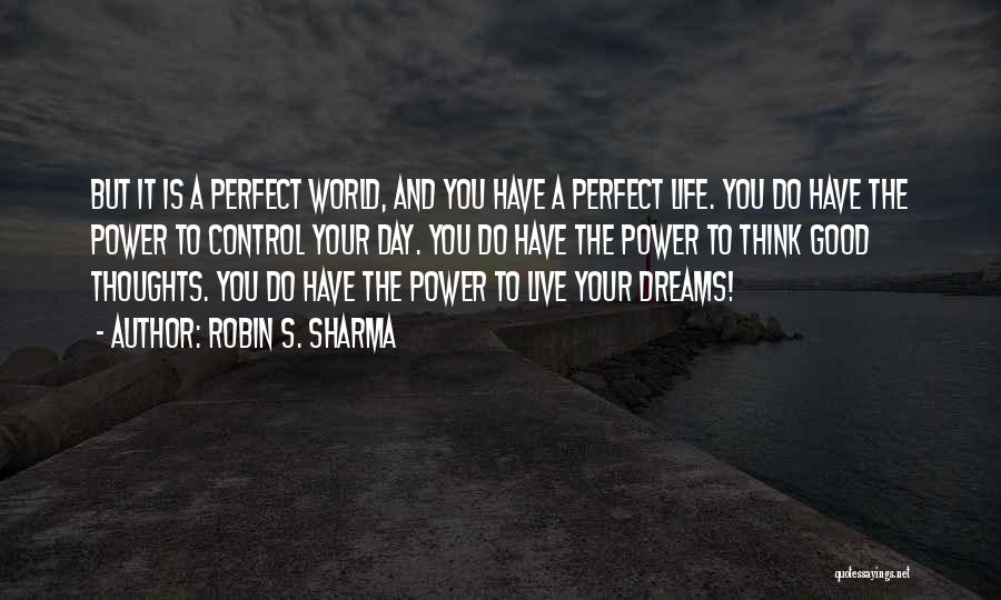 Robin S. Sharma Quotes: But It Is A Perfect World, And You Have A Perfect Life. You Do Have The Power To Control Your