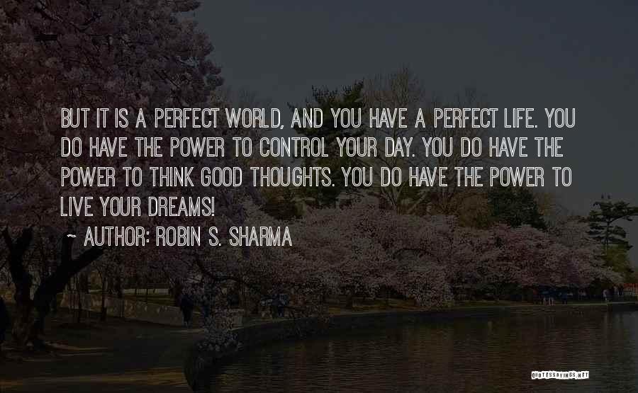 Robin S. Sharma Quotes: But It Is A Perfect World, And You Have A Perfect Life. You Do Have The Power To Control Your