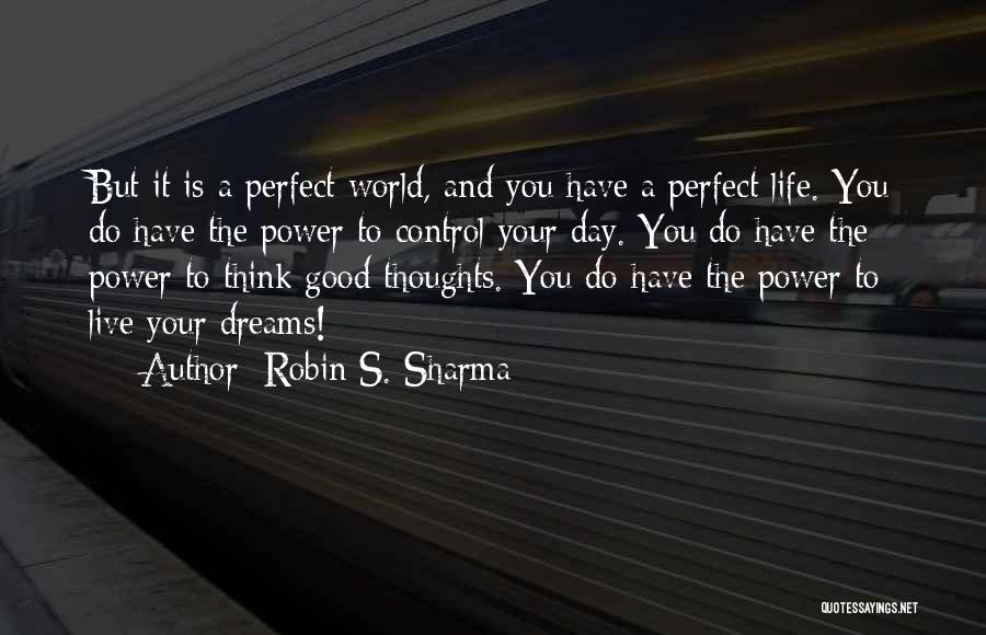 Robin S. Sharma Quotes: But It Is A Perfect World, And You Have A Perfect Life. You Do Have The Power To Control Your