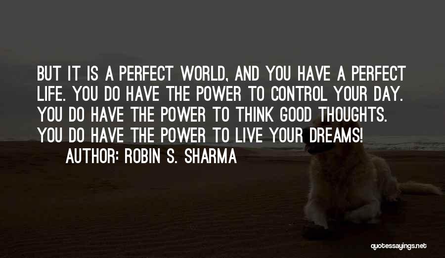 Robin S. Sharma Quotes: But It Is A Perfect World, And You Have A Perfect Life. You Do Have The Power To Control Your