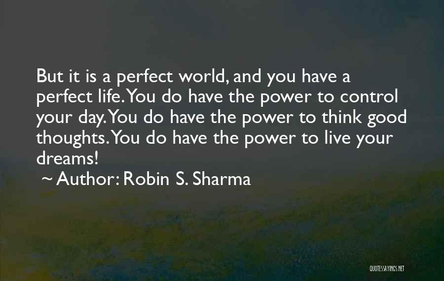 Robin S. Sharma Quotes: But It Is A Perfect World, And You Have A Perfect Life. You Do Have The Power To Control Your