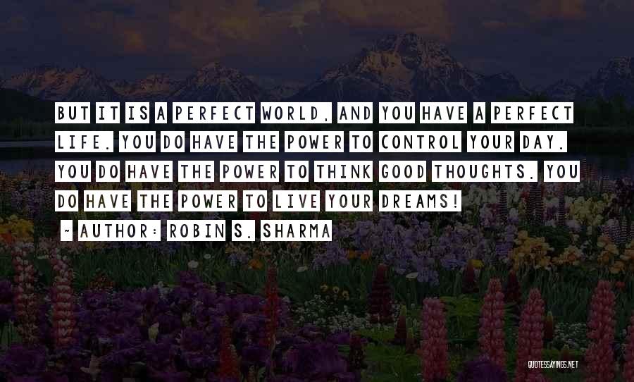 Robin S. Sharma Quotes: But It Is A Perfect World, And You Have A Perfect Life. You Do Have The Power To Control Your