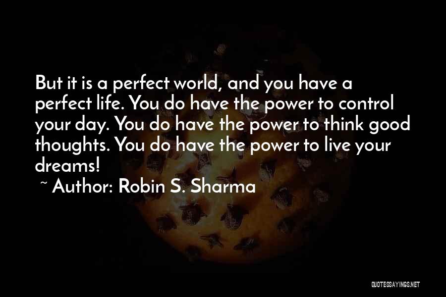 Robin S. Sharma Quotes: But It Is A Perfect World, And You Have A Perfect Life. You Do Have The Power To Control Your