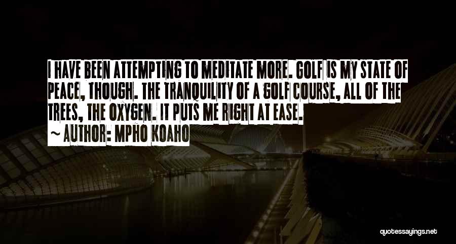 Mpho Koaho Quotes: I Have Been Attempting To Meditate More. Golf Is My State Of Peace, Though. The Tranquility Of A Golf Course,