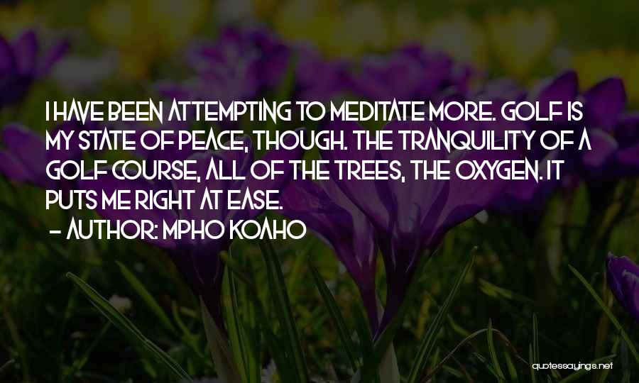 Mpho Koaho Quotes: I Have Been Attempting To Meditate More. Golf Is My State Of Peace, Though. The Tranquility Of A Golf Course,