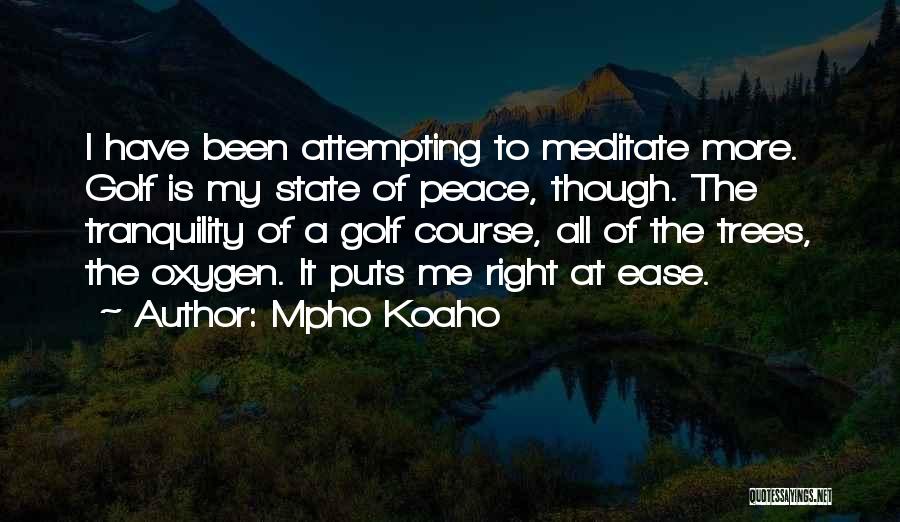 Mpho Koaho Quotes: I Have Been Attempting To Meditate More. Golf Is My State Of Peace, Though. The Tranquility Of A Golf Course,