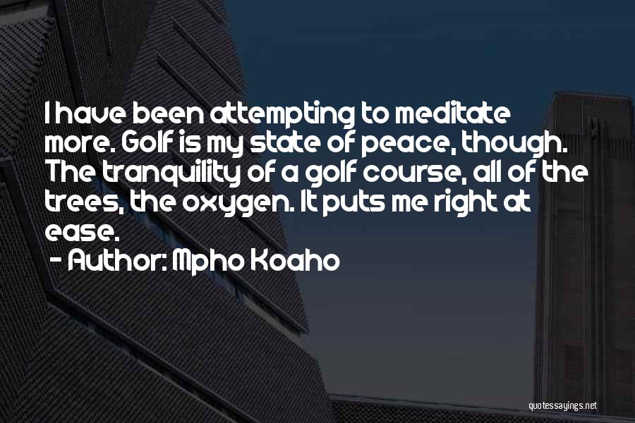 Mpho Koaho Quotes: I Have Been Attempting To Meditate More. Golf Is My State Of Peace, Though. The Tranquility Of A Golf Course,