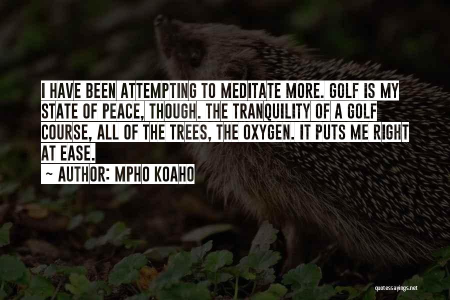 Mpho Koaho Quotes: I Have Been Attempting To Meditate More. Golf Is My State Of Peace, Though. The Tranquility Of A Golf Course,