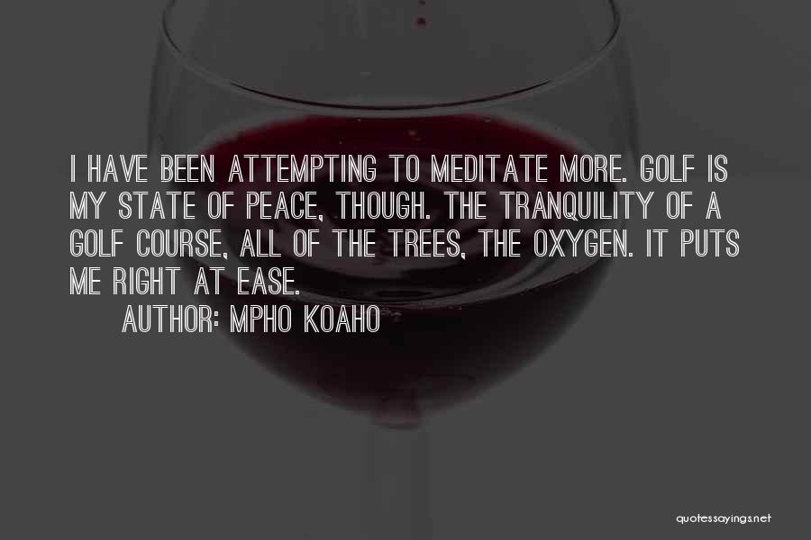 Mpho Koaho Quotes: I Have Been Attempting To Meditate More. Golf Is My State Of Peace, Though. The Tranquility Of A Golf Course,
