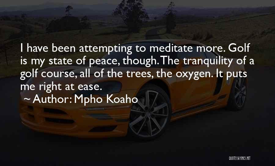 Mpho Koaho Quotes: I Have Been Attempting To Meditate More. Golf Is My State Of Peace, Though. The Tranquility Of A Golf Course,