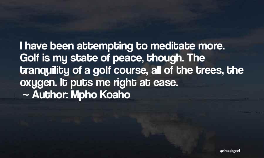 Mpho Koaho Quotes: I Have Been Attempting To Meditate More. Golf Is My State Of Peace, Though. The Tranquility Of A Golf Course,