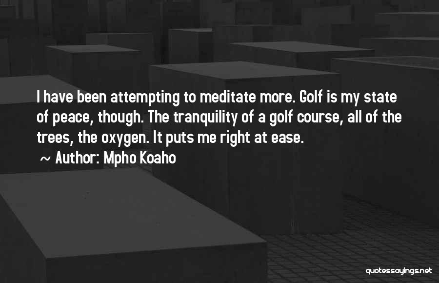Mpho Koaho Quotes: I Have Been Attempting To Meditate More. Golf Is My State Of Peace, Though. The Tranquility Of A Golf Course,