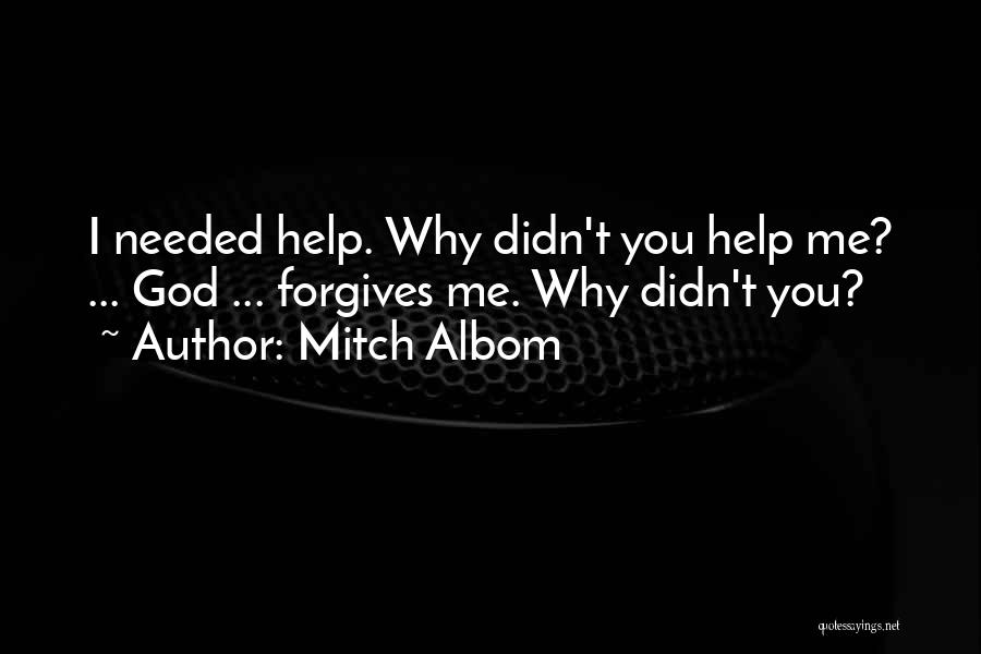 Mitch Albom Quotes: I Needed Help. Why Didn't You Help Me? ... God ... Forgives Me. Why Didn't You?