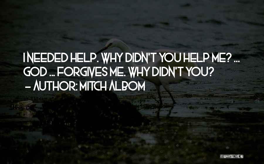 Mitch Albom Quotes: I Needed Help. Why Didn't You Help Me? ... God ... Forgives Me. Why Didn't You?