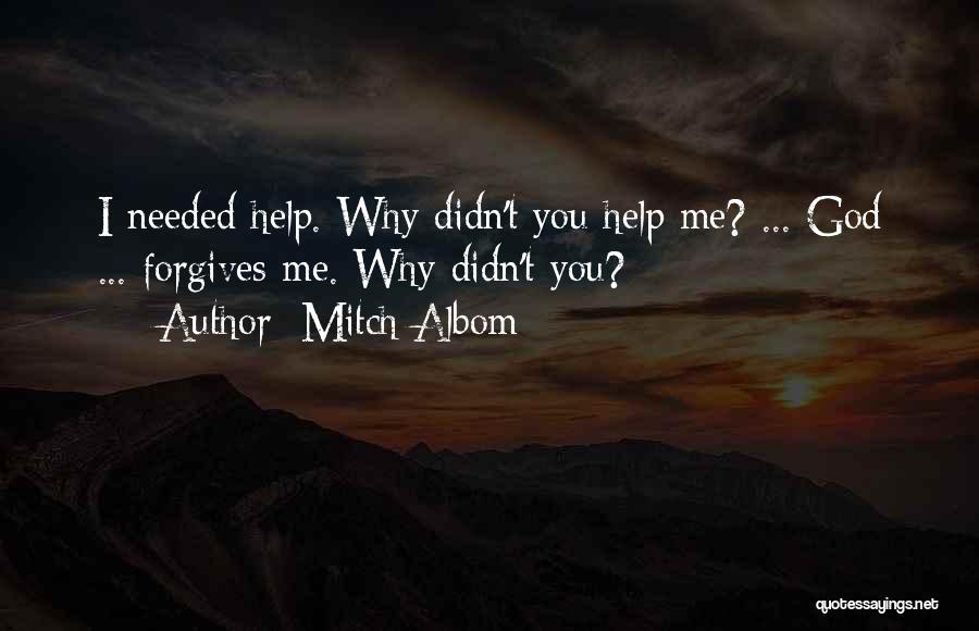 Mitch Albom Quotes: I Needed Help. Why Didn't You Help Me? ... God ... Forgives Me. Why Didn't You?