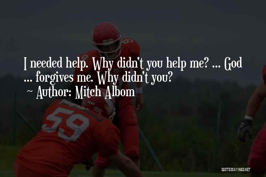 Mitch Albom Quotes: I Needed Help. Why Didn't You Help Me? ... God ... Forgives Me. Why Didn't You?