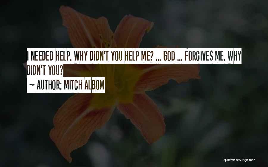Mitch Albom Quotes: I Needed Help. Why Didn't You Help Me? ... God ... Forgives Me. Why Didn't You?