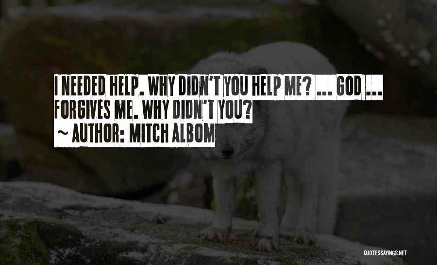 Mitch Albom Quotes: I Needed Help. Why Didn't You Help Me? ... God ... Forgives Me. Why Didn't You?