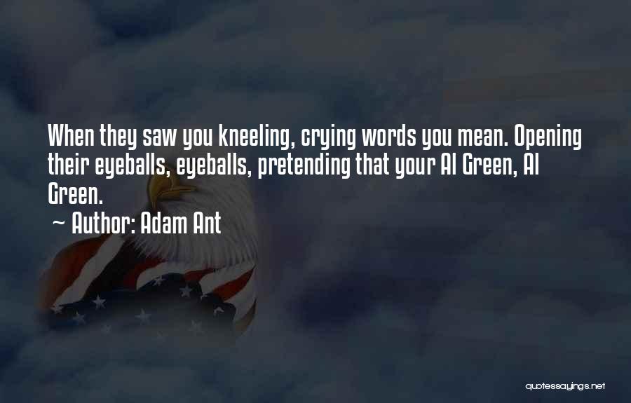 Adam Ant Quotes: When They Saw You Kneeling, Crying Words You Mean. Opening Their Eyeballs, Eyeballs, Pretending That Your Al Green, Al Green.