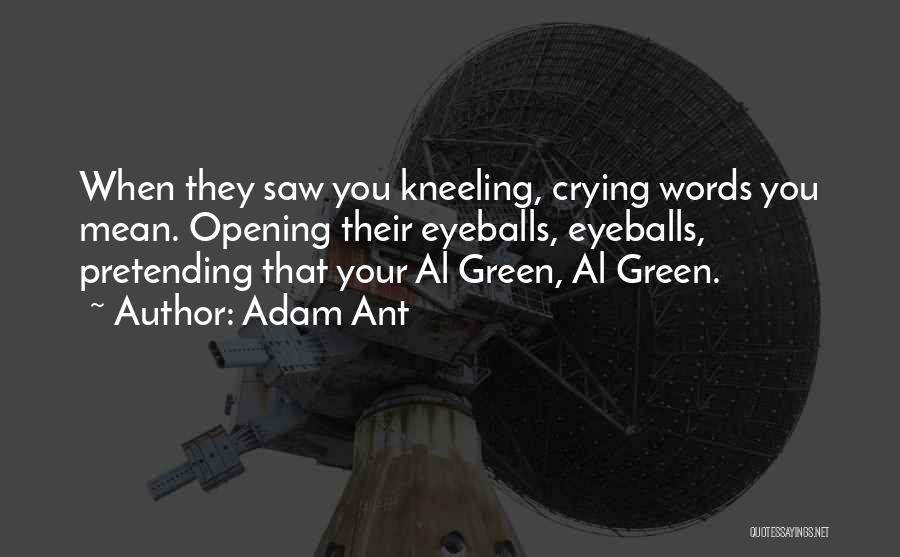 Adam Ant Quotes: When They Saw You Kneeling, Crying Words You Mean. Opening Their Eyeballs, Eyeballs, Pretending That Your Al Green, Al Green.