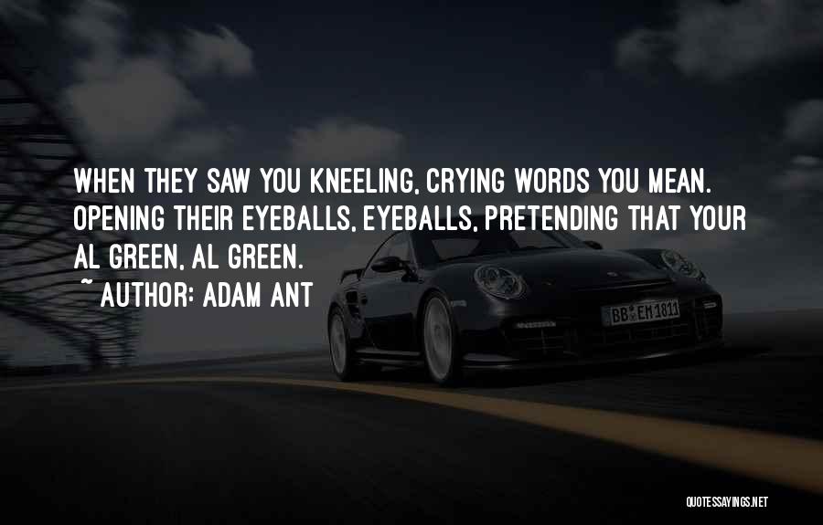 Adam Ant Quotes: When They Saw You Kneeling, Crying Words You Mean. Opening Their Eyeballs, Eyeballs, Pretending That Your Al Green, Al Green.