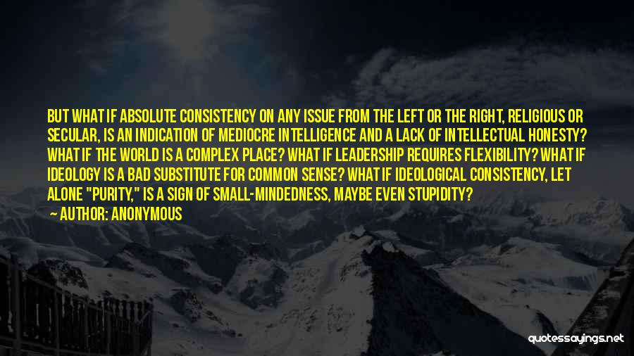 Anonymous Quotes: But What If Absolute Consistency On Any Issue From The Left Or The Right, Religious Or Secular, Is An Indication