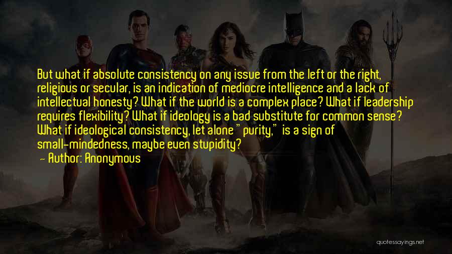 Anonymous Quotes: But What If Absolute Consistency On Any Issue From The Left Or The Right, Religious Or Secular, Is An Indication