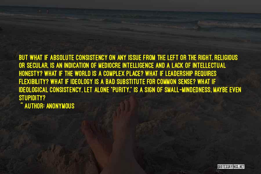 Anonymous Quotes: But What If Absolute Consistency On Any Issue From The Left Or The Right, Religious Or Secular, Is An Indication