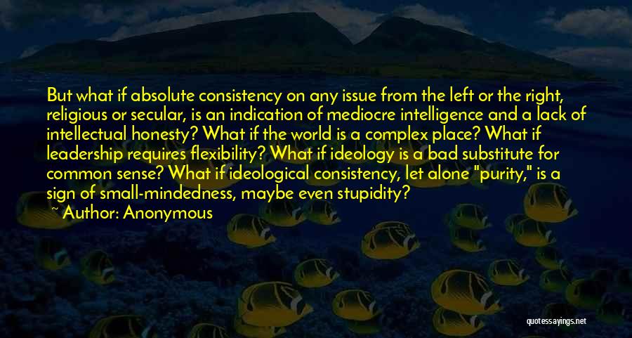 Anonymous Quotes: But What If Absolute Consistency On Any Issue From The Left Or The Right, Religious Or Secular, Is An Indication