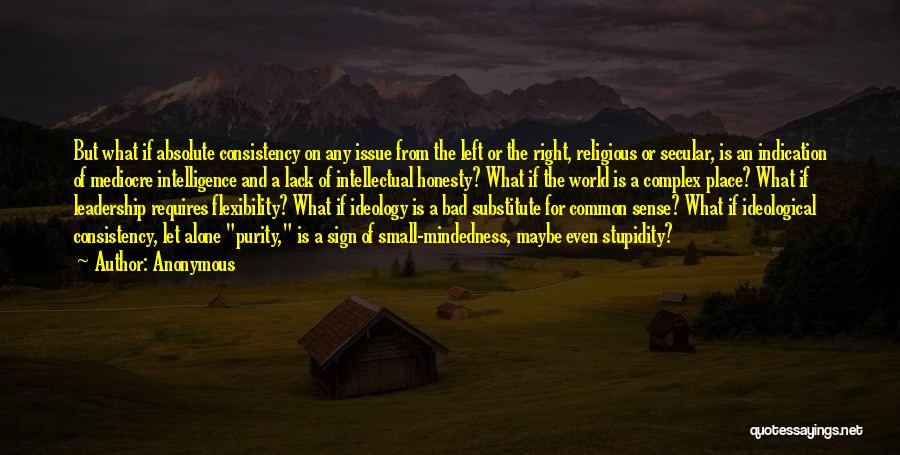 Anonymous Quotes: But What If Absolute Consistency On Any Issue From The Left Or The Right, Religious Or Secular, Is An Indication