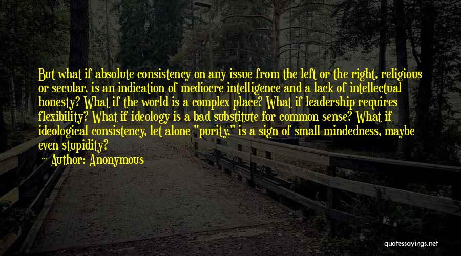 Anonymous Quotes: But What If Absolute Consistency On Any Issue From The Left Or The Right, Religious Or Secular, Is An Indication