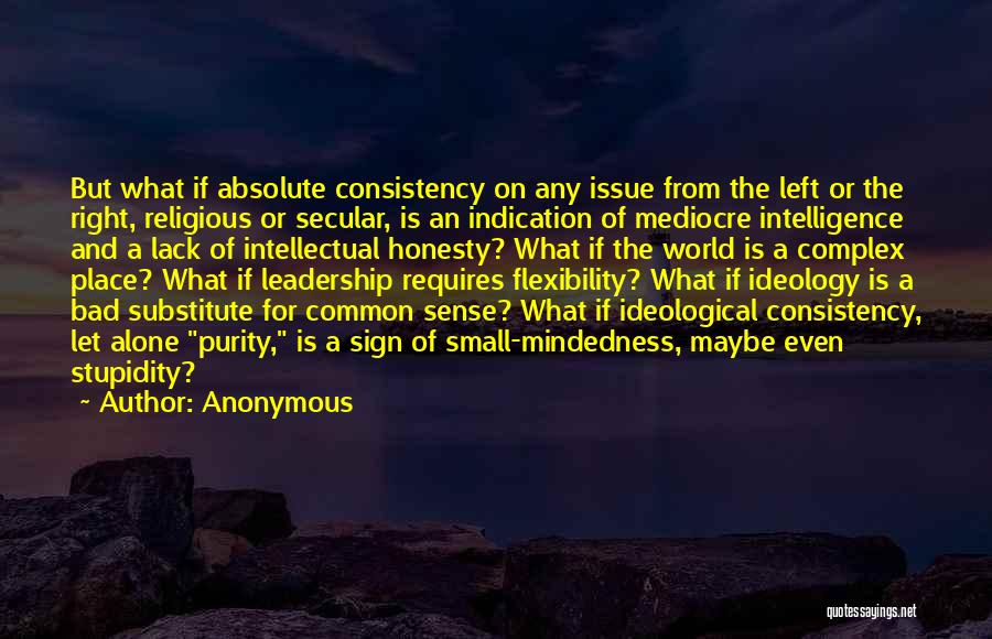 Anonymous Quotes: But What If Absolute Consistency On Any Issue From The Left Or The Right, Religious Or Secular, Is An Indication