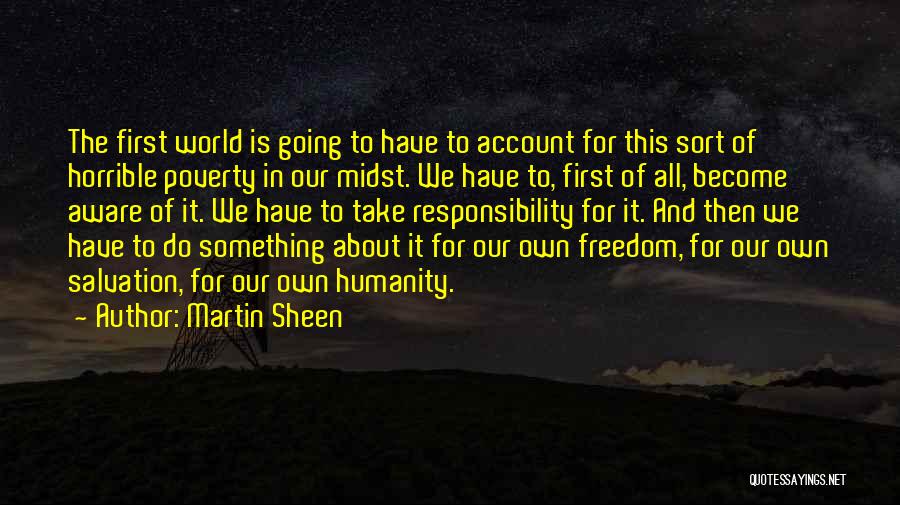 Martin Sheen Quotes: The First World Is Going To Have To Account For This Sort Of Horrible Poverty In Our Midst. We Have