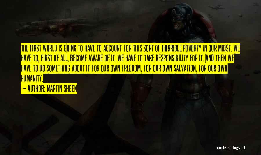 Martin Sheen Quotes: The First World Is Going To Have To Account For This Sort Of Horrible Poverty In Our Midst. We Have