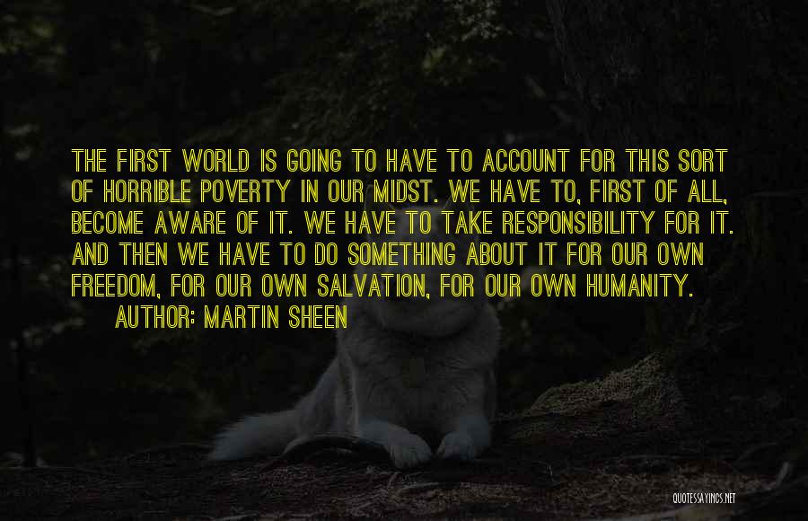 Martin Sheen Quotes: The First World Is Going To Have To Account For This Sort Of Horrible Poverty In Our Midst. We Have