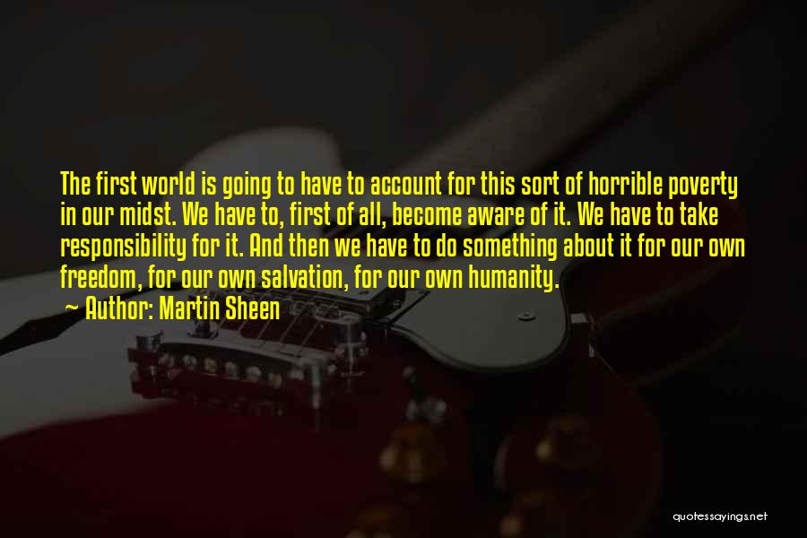 Martin Sheen Quotes: The First World Is Going To Have To Account For This Sort Of Horrible Poverty In Our Midst. We Have