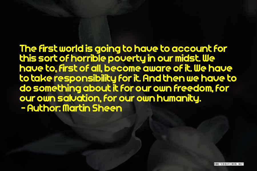 Martin Sheen Quotes: The First World Is Going To Have To Account For This Sort Of Horrible Poverty In Our Midst. We Have