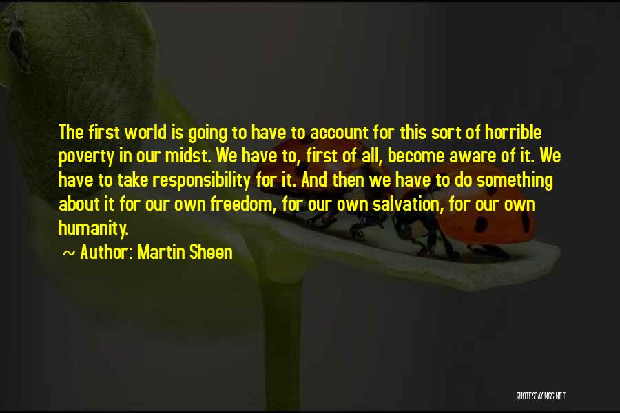 Martin Sheen Quotes: The First World Is Going To Have To Account For This Sort Of Horrible Poverty In Our Midst. We Have