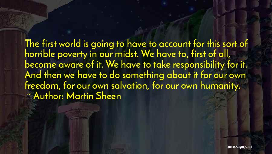 Martin Sheen Quotes: The First World Is Going To Have To Account For This Sort Of Horrible Poverty In Our Midst. We Have