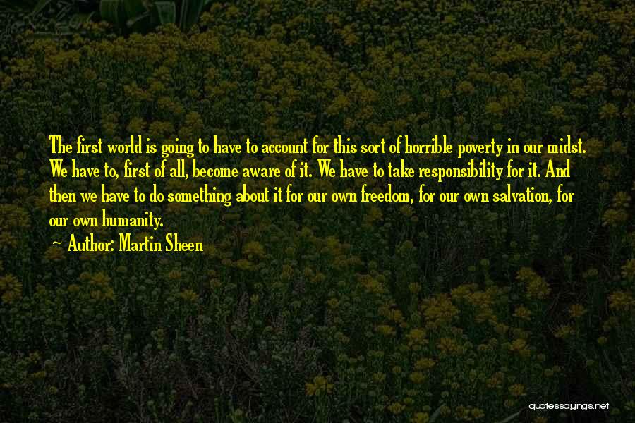 Martin Sheen Quotes: The First World Is Going To Have To Account For This Sort Of Horrible Poverty In Our Midst. We Have